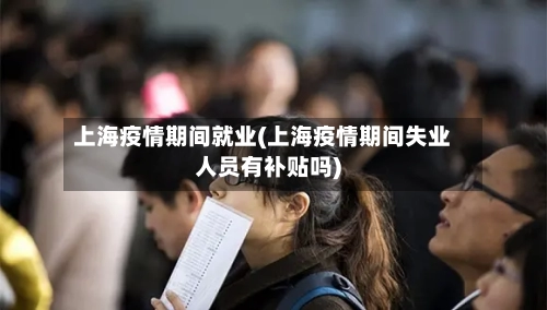 上海疫情期间就业(上海疫情期间失业人员有补贴吗)