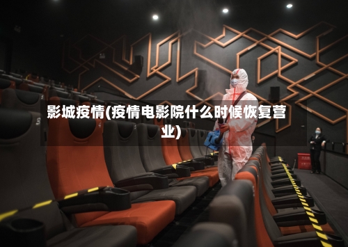 影城疫情(疫情电影院什么时候恢复营业)-第2张图片