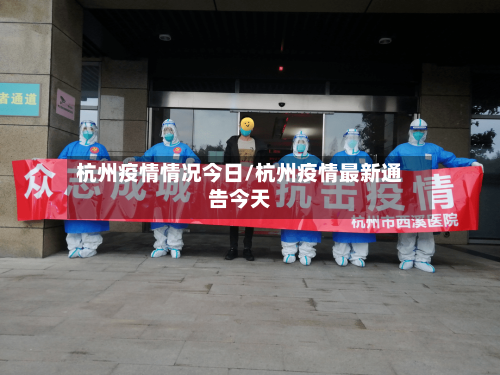 杭州疫情情况今日/杭州疫情最新通告今天