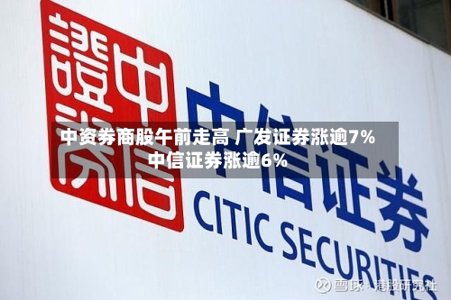 中资券商股午前走高 广发证券涨逾7%中信证券涨逾6%-第2张图片