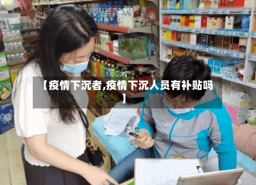 【疫情下沉者,疫情下沉人员有补贴吗】