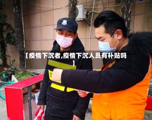 【疫情下沉者,疫情下沉人员有补贴吗】-第2张图片