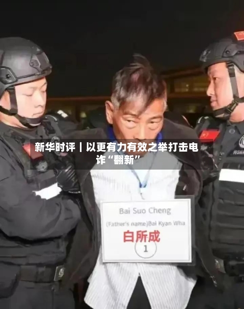 新华时评｜以更有力有效之举打击电诈“翻新	”-第3张图片