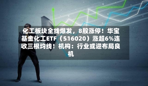 化工板块全线爆发，8股涨停！华宝基金化工ETF（516020）涨超6%连收三根均线！机构：行业或迎布局良机-第2张图片