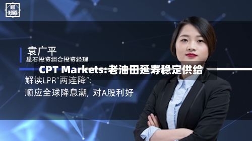 CPT Markets:老油田延寿稳定供给