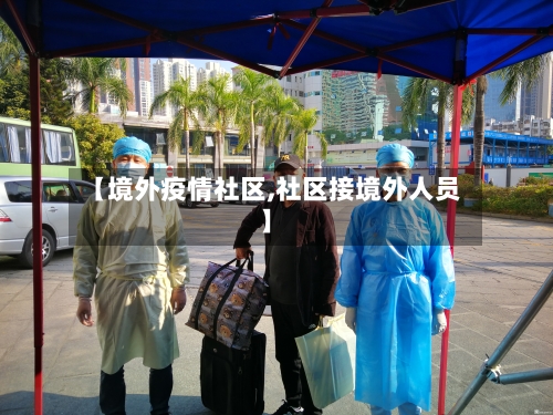 【境外疫情社区,社区接境外人员】-第2张图片