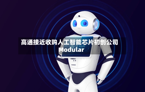 高通接近收购人工智能芯片初创公司Modular