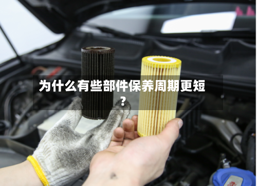 为什么有些部件保养周期更短？-第2张图片