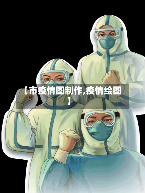 【市疫情图制作,疫情绘图】