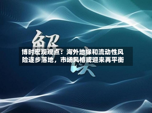 博时宏观观点：海外地缘和流动性风险逐步落地，市场风格或迎来再平衡-第3张图片
