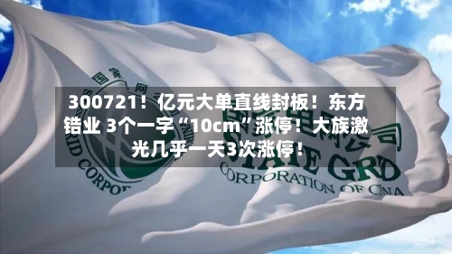 300721！亿元大单直线封板！东方锆业 3个一字“10cm”涨停！大族激光几乎一天3次涨停！