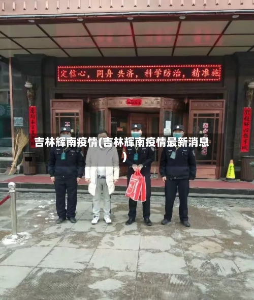 吉林辉南疫情(吉林辉南疫情最新消息)-第2张图片