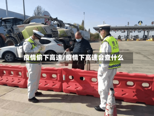 疫情偷下高速/疫情下高速会查什么-第3张图片