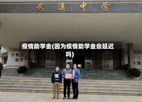 疫情助学金(因为疫情助学金会延迟吗)
