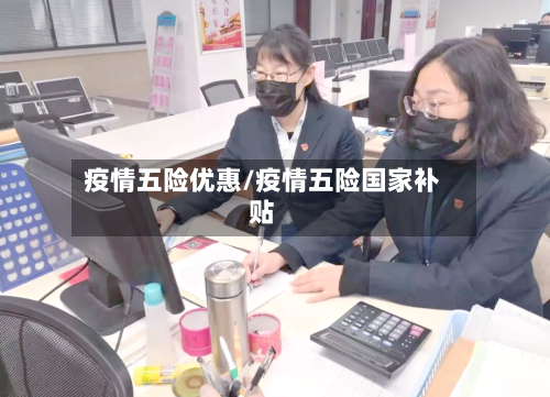 疫情五险优惠/疫情五险国家补贴