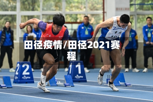 田径疫情/田径2021赛程