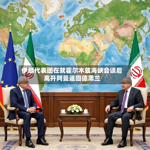 伊朗代表团在就霍尔木兹海峡会谈后离开阿曼返回德黑兰