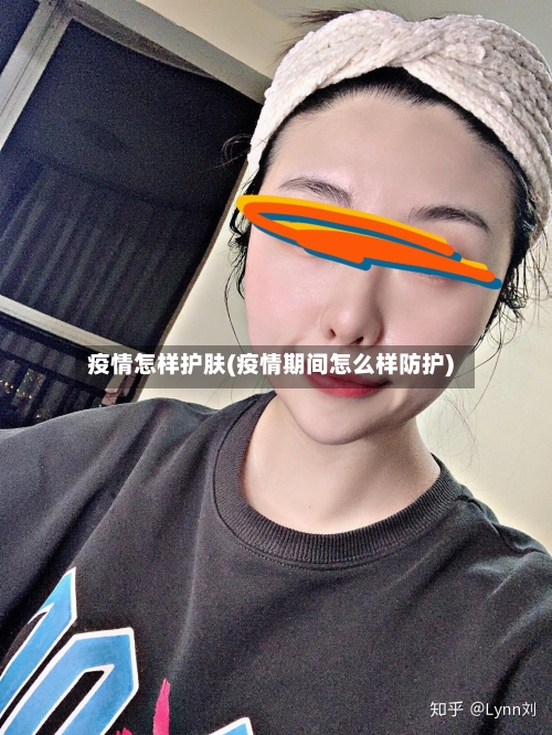 疫情怎样护肤(疫情期间怎么样防护)-第3张图片