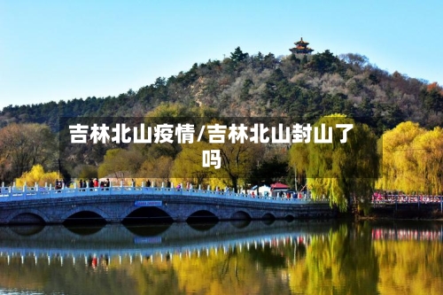 吉林北山疫情/吉林北山封山了吗-第3张图片