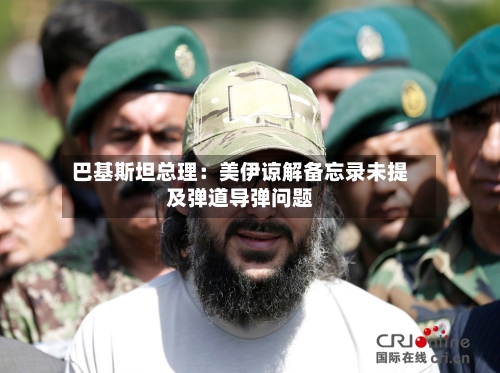 巴基斯坦总理：美伊谅解备忘录未提及弹道导弹问题
