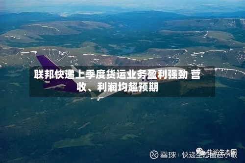 联邦快递上季度货运业务盈利强劲 营收、利润均超预期