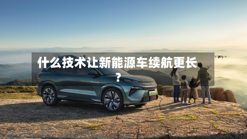 什么技术让新能源车续航更长？