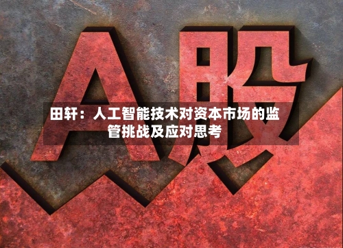田轩：人工智能技术对资本市场的监管挑战及应对思考