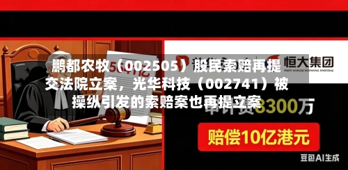 鹏都农牧（002505）股民索赔再提交法院立案，光华科技（002741）被操纵引发的索赔案也再提立案
