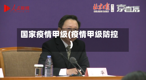 国家疫情甲级(疫情甲级防控)