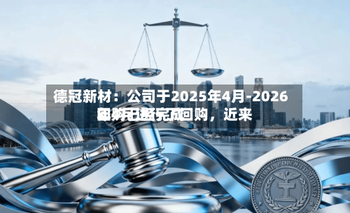 德冠新材：公司于2025年4月-2026年4月进行了回购，近来回购已经完成