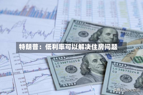 特朗普：低利率可以解决住房问题