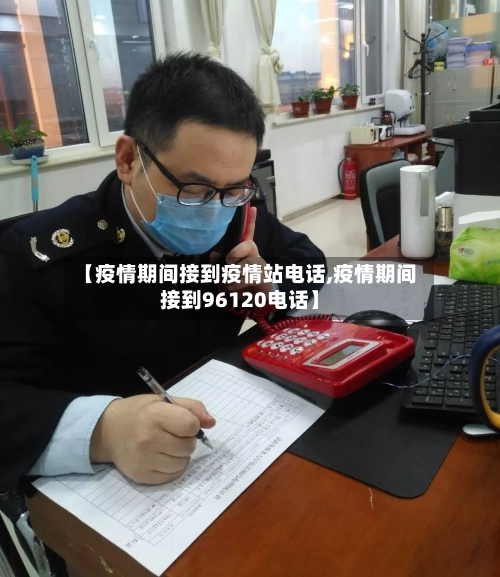 【疫情期间接到疫情站电话,疫情期间接到96120电话】-第2张图片