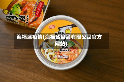 海福盛疫情(海福盛食品有限公司官方网站)-第2张图片