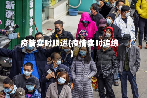 疫情实时跟进(疫情实时追综)-第3张图片