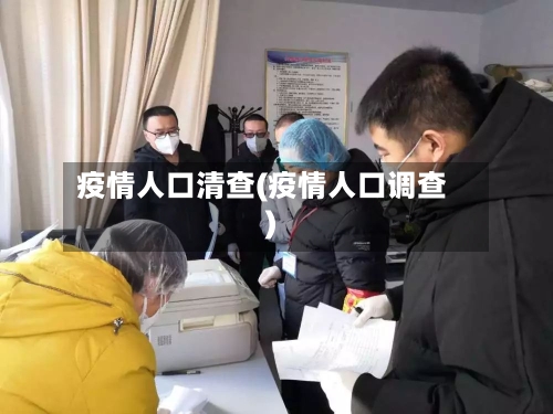 疫情人口清查(疫情人口调查)