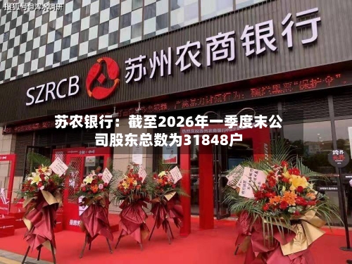 苏农银行：截至2026年一季度末公司股东总数为31848户