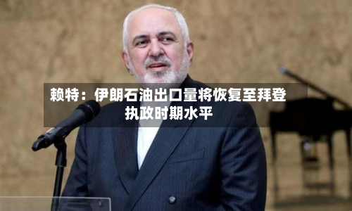 赖特：伊朗石油出口量将恢复至拜登执政时期水平-第3张图片