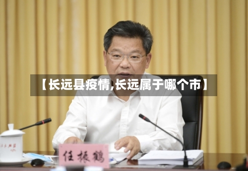 【长远县疫情,长远属于哪个市】