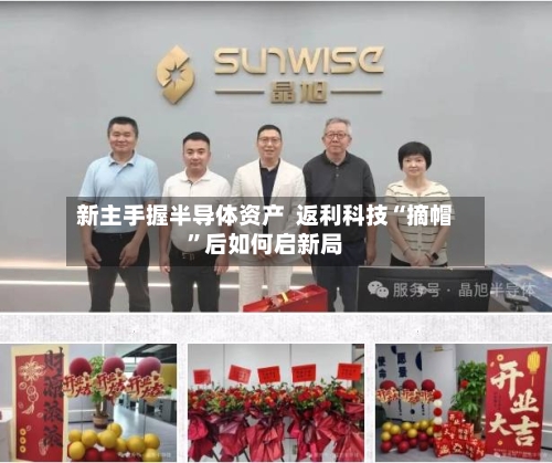 新主手握半导体资产  返利科技“摘帽”后如何启新局