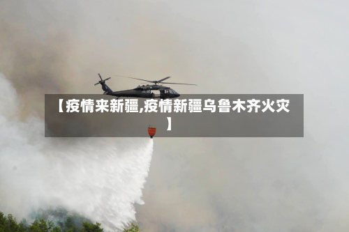 【疫情来新疆,疫情新疆乌鲁木齐火灾】