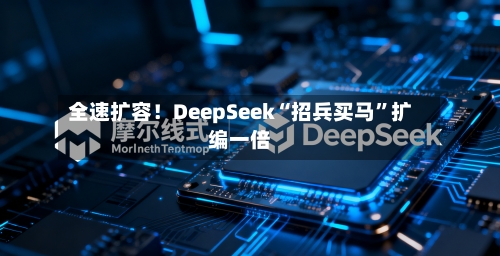 全速扩容！DeepSeek“招兵买马”扩编一倍