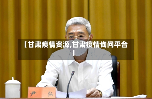 【甘肃疫情资源,甘肃疫情询问平台】