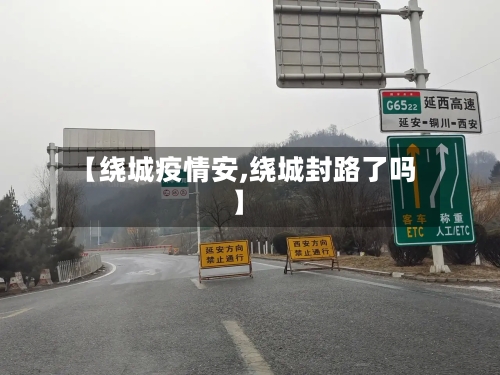 【绕城疫情安,绕城封路了吗】