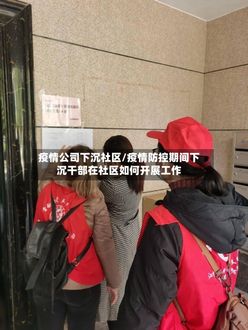 疫情公司下沉社区/疫情防控期间下沉干部在社区如何开展工作