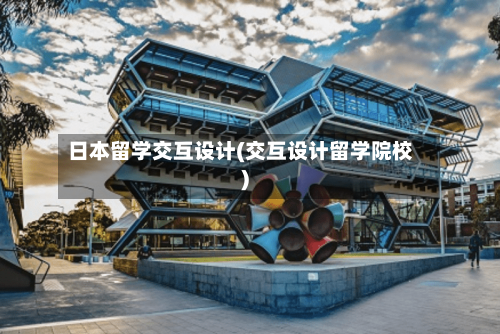 日本留学交互设计(交互设计留学院校)-第2张图片