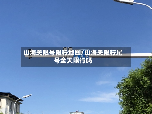 山海关限号限行地图/山海关限行尾号全天限行吗