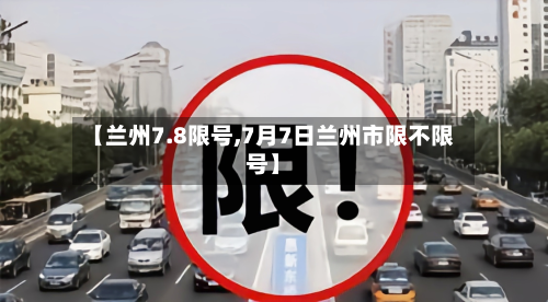 【兰州7.8限号,7月7日兰州市限不限号】
