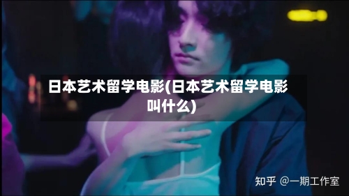 日本艺术留学电影(日本艺术留学电影叫什么)-第2张图片