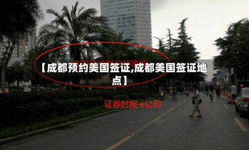 【成都预约美国签证,成都美国签证地点】