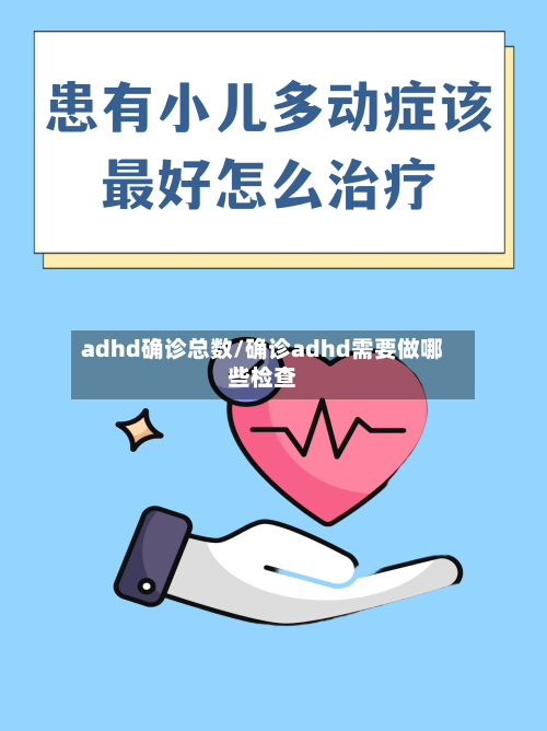 adhd确诊总数/确诊adhd需要做哪些检查
